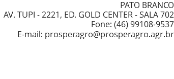 PATO BRANCO AV. TUPI - 2221, ED. GOLD CENTER - SALA 702 Fone: (46) 99108-9537 E-mail: prosperagro@prosperagro.agr.br